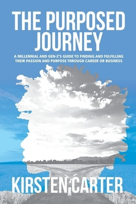 The Purposed Journey: A Millennial and Gen-Z's Guide to Finding and Fulfilling Their Passion and Purpose through Career or Business by Carter, Kirsten