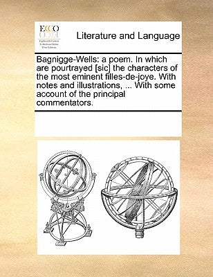 Bagnigge-Wells: A Poem. in Which Are Pourtrayed [sic] the Characters of the Most Eminent Filles-De-Joye. with Notes and Illustrations, by Multiple Contributors
