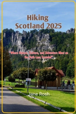 Hiking scotland 2025: "Where Nature, Culture, and Adventure Meet on the Path Less Traveled" by Rosh, Jane
