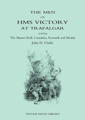 Men of HMS Victory at Trafalgar Including the Muster Roll, Casualties, Rewards and Medals by Clarke, John D.