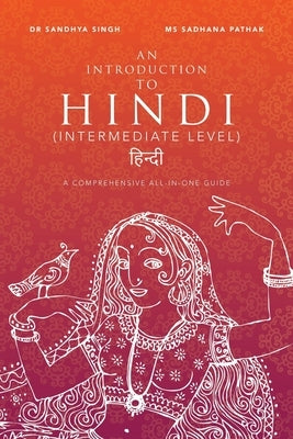 An Introduction to Hindi (Intermediate Level): A Comprehensive All-In-One Guide by Singh, Sandhya