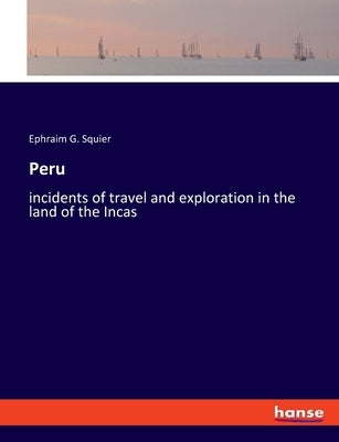 Peru: incidents of travel and exploration in the land of the Incas by Squier, Ephraim G.