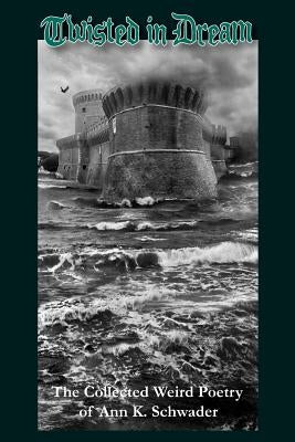 Twisted in Dream: The Collected Weird Poetry of Ann K. Schwader by Schwader, Ann K.