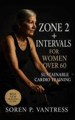 Zone 2 + Intervals for Women Over 60: Sustainable Cardio Training for Lasting Energy, Confidence, and Heart Health by Vantress, Soren P.