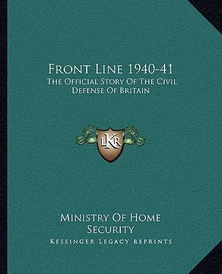 Front Line 1940-41: The Official Story of the Civil Defense of Britain by Ministry of Home Security