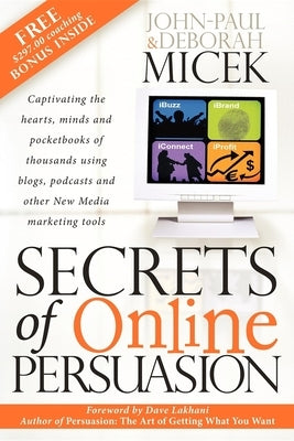 Secrets of Online Persuasion: Captivating the Hearts, Minds and Pocketbooks of Thousands Using Blogs, Podcasts and Other New Media Marketing Tools by Micek, John-Paul
