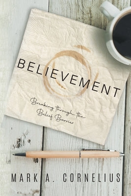 Believement: Breaking through the Belief Barrier by Mark a Cornelius