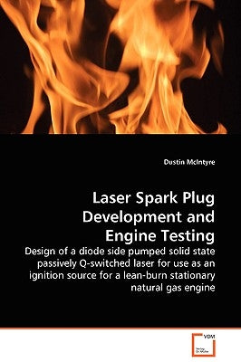 Laser Spark Plug Development and Engine Testing - Design of a diode side pumped solid state passively Q-switched laser for use as an ignition source f by McIntyre, Dustin