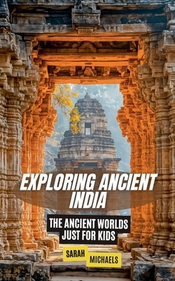 Exploring Ancient India: The Ancient Worlds Just For Kids by Michaels, Sarah