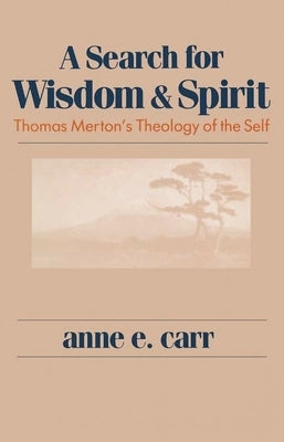 A Search for Wisdom and Spirit: Thomas Merton's Theology of the Self by Anne E. Carr