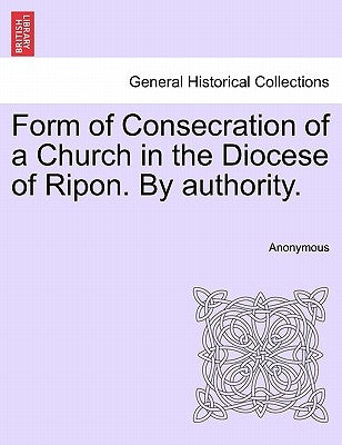 Form of Consecration of a Church in the Diocese of Ripon. by Authority. by Anonymous