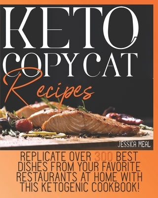 Keto Copycat Recipes: Replicate Over 300 Best Dishes From Your Favorite Restaurants At Home With This Ketogenic Cookbook! by Meal, Jessica