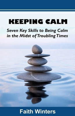 Keeping Calm: Seven Key Skills to Being Calm in the Midst of Troubling Times by Winters, Timothy