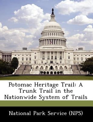 Potomac Heritage Trail: A Trunk Trail in the Nationwide System of Trails by National Park Service (Nps)