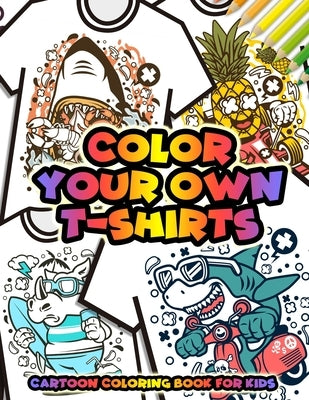 Color Your Own T-Shirts Cartoon Coloring Book For Kids: Cartoon Characters Coloring Book for Boys - Funny Animal characters such as Dinosaur Cat Shark by Kid Press, Kingsley Corner