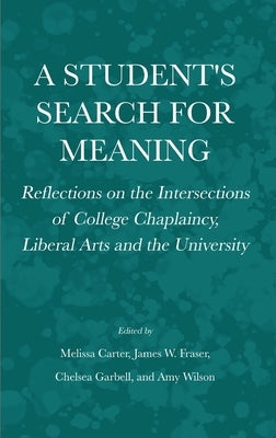 A Student's Search for Meaning: Reflections on the Intersections of College Chaplaincy, Liberal Arts and the University by Carter, Melissa