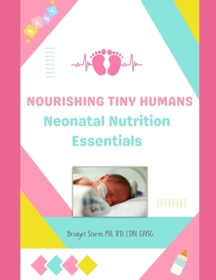 Nourishing Tiny Humans: Neonatal Nutrition Essentials by Storm, Bridget M.