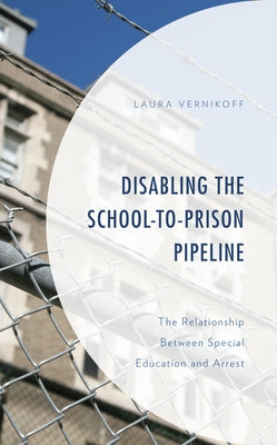 Disabling the School-to-Prison Pipeline: The Relationship Between Special Education and Arrest by Vernikoff, Laura
