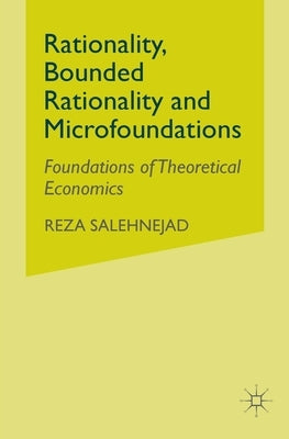 Rationality, Bounded Rationality and Microfoundations: Foundations of Theoretical Economics by Salehnejad, R.