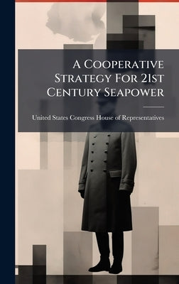 A Cooperative Strategy For 21st Century Seapower by United States Congress House of Repre