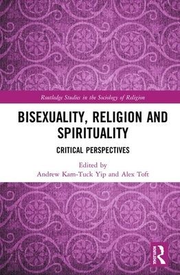 Bisexuality, Religion and Spirituality: Critical Perspectives by Yip, Andrew Kam-Tuck