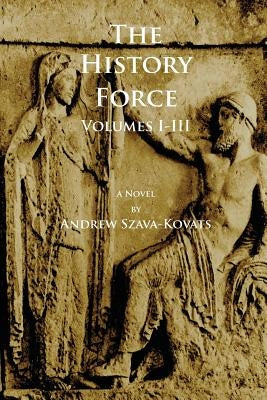 The History Force: Volumes I-III by Szava-Kovats, Andrew G.
