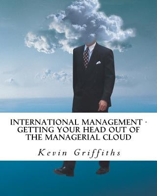 International Management: Getting your head out of the managerial cloud by Griffiths Msc, Kevin