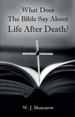 What Does The Bible Say About Life After Death? by Mencarow, W. J.