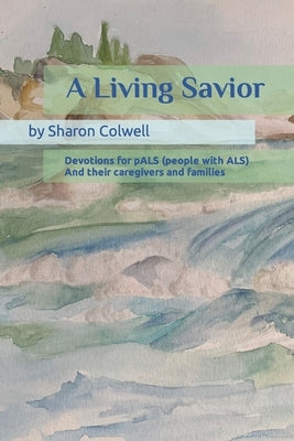A Living Savior: Devotions for pALS (people with ALS) And their caregivers and families by Colwell, Sharon
