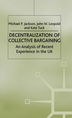 Decentralization of Collective Bargaining: An Analysis of Recent Experience in the UK by Jackson, Michael P.