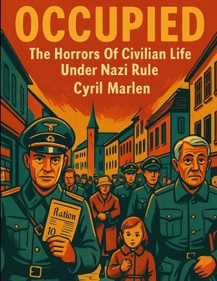 Occupied: The Horrors Of Civilian Life Under Nazi Rule by Marlen, Cyril