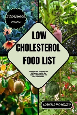 Low-Cholesterol Food List: The Ultimate Guide to Transform your Diet, Transform your Life - Say Goodbye to High Cholesterol with Every Scrumptiou by Peachey, Lorene