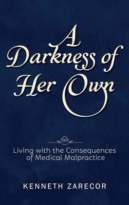 A Darkness of Her Own: Living with the Consequences of Medical Malpractice by Zarecor, Kenneth