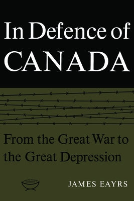 In Defence of Canada Volume I: From the Great War to the Great Depression by Eayrs, James
