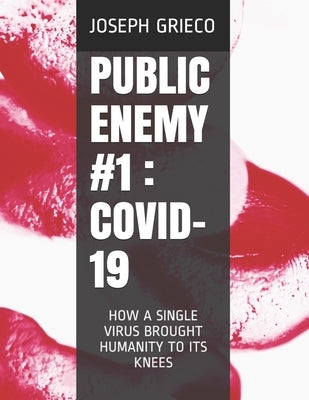 Public Enemy #1: Covid-19: How a Single Virus Brought Humanity to Its Knees by Grieco, Joseph William