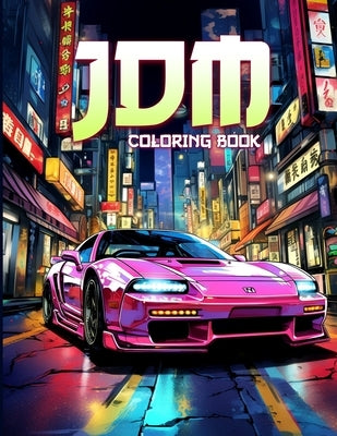 JDM Coloring Book: JDM Racing Coloring Pages Featuring 50 Beautiful Japanese Model Cars Illustrations For Stress Relief by B. Jennifer, Dorthy