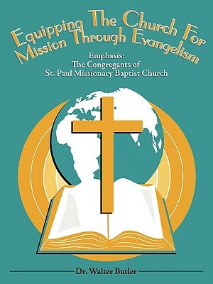 Equipping The Church For Mission Through Evangelism: Emphasis: The Congregants of St. Paul Missionary Baptist Church by Dr Walter Butler
