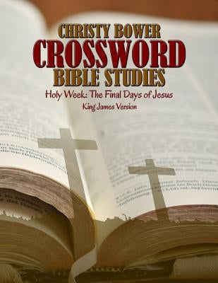 Crossword Bible Studies - Holy Week: The Last Days of Jesus: King James Version by Bower, Christy