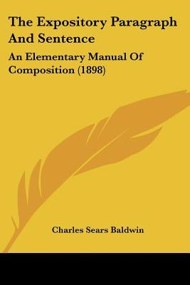 The Expository Paragraph And Sentence: An Elementary Manual Of Composition (1898) by Baldwin, Charles Sears