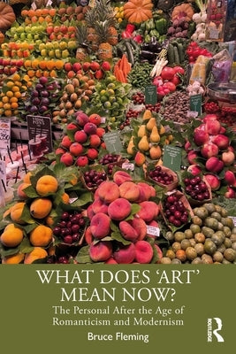 What Does 'Art' Mean Now?: The Personal After the Age of Romanticism and Modernism by Fleming, Bruce