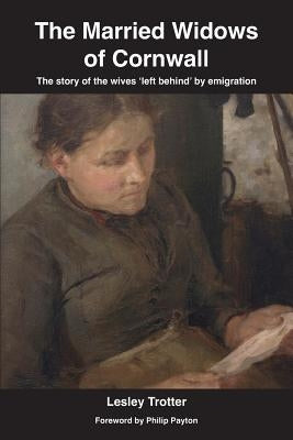The Married Widows of Cornwall: The story of the wives 'left behind' by emigration by Trotter, Lesley