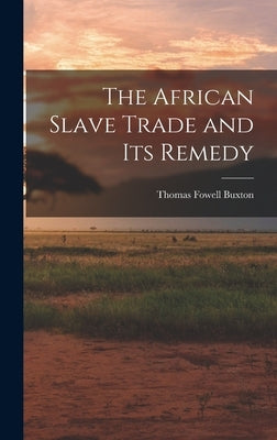 The African Slave Trade and Its Remedy by Buxton, Thomas Fowell