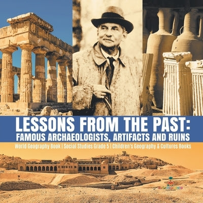 Lessons from the Past: Famous Archaeologists, Artifacts and Ruins World Geography Book Social Studies Grade 5 Children's Geography & Cultures by Baby Professor