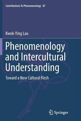Phenomenology and Intercultural Understanding: Toward a New Cultural Flesh by Lau, Kwok-Ying