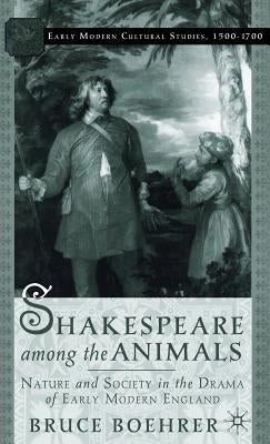 Shakespeare Among the Animals: Nature and Society in the Drama of Early Modern England by Boehrer, B.