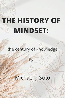 The history of mindset: The century of knowledge by Soto, Michael J.