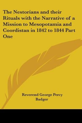The Nestorians and their Rituals with the Narrative of a Mission to Mesopotamia and Coordistan in 1842 to 1844 Part One by Badger, Reverend George Percy