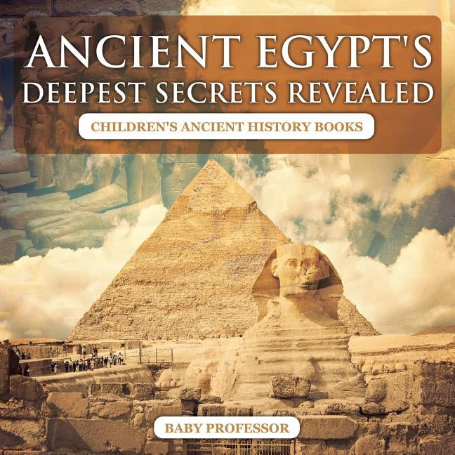Ancient Egypt's Deepest Secrets Revealed -Children's Ancient History Books by Baby Professor