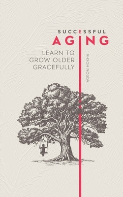 Successful Aging: Learn to Grow Older Gracefully by Hoxha, Agron