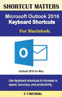 Microsoft Outlook 2016 Keyboard Shortcuts For Macintosh by Books, U. C.